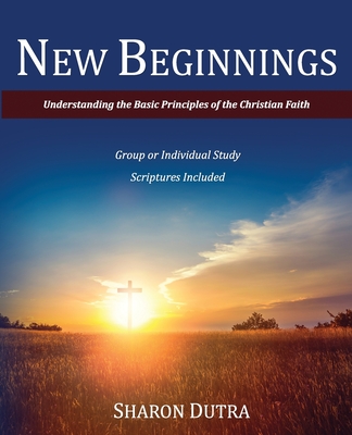 New Beginnings: Understanding the Basic Principles of the Christian Faith - Sharon Dutra
