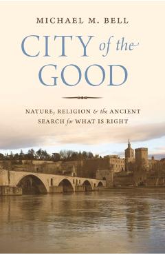 Coperta cărții 'City of the Good: Nature, Religion, and the Ancient Search for What Is Right - Michael Mayerfield Bell'
