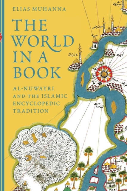 The World in a Book: Al-Nuwayri and the Islamic Encyclopedic Tradition - Elias Muhanna