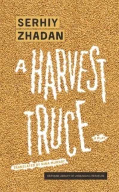 A Harvest Truce: A Play - Serhiy Zhadan