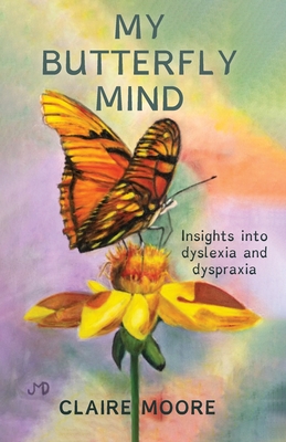 My Butterfly Mind: Insights into dyslexia and dyspraxia - Claire Moore