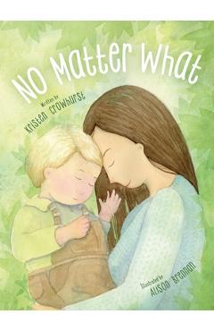 No Matter What: A Children's Book about Unconditional Love - Kristen Crowhurst