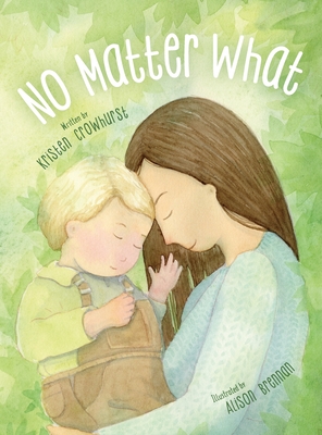 No Matter What: A Children's Book about Unconditional Love - Kristen Crowhurst