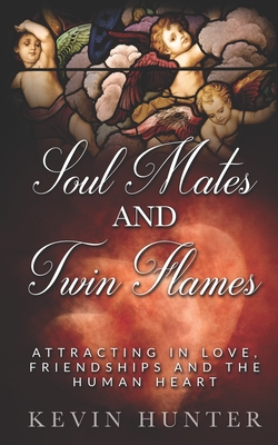 Soul Mates and Twin Flames: Attracting in Love, Friendships and the Human Heart - Kevin Hunter