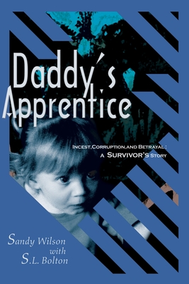 Daddy's Apprentice: Incest, Corruption, and Betrayal: A Survivor's Story - Sandy Wilson