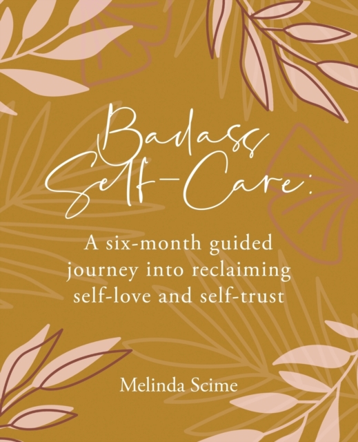 Badass Self-Care: A six-month guided journey into reclaiming self-love and self-trust - Melinda Scime