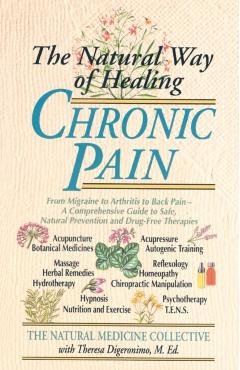 The Natural Way of Healing Chronic Pain: From Migraine to Arthritis to Back Pain - A Comprehensive Guide to Safe, Natural Prevention and Drug-Free The - Natural Medicine Collective