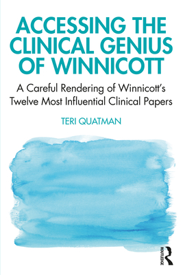 Accessing the Clinical Genius of Winnicott: A Careful Rendering of Winnicott's Twelve Most Influential Clinical Papers - Teri Quatman