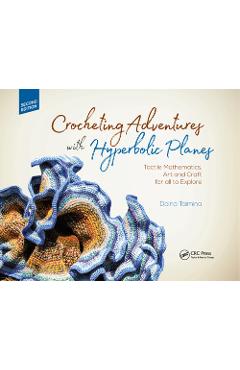 Poza produsului Crocheting Adventures with Hyperbolic Planes: Tactile Mathematics, Art and Craft for All to Explore, Second Edition - Daina Taimina