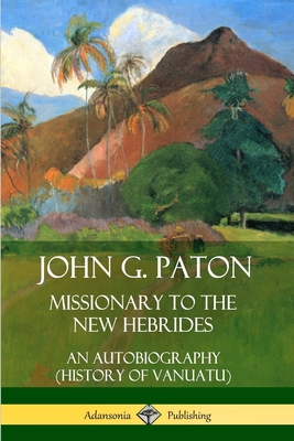 John G. Paton, Missionary to the New Hebrides: An Autobiography (History of Vanuatu) - John G. Paton