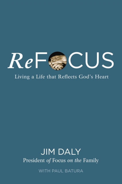 Refocus: Living a Life That Reflects God's Heart - Jim Daly