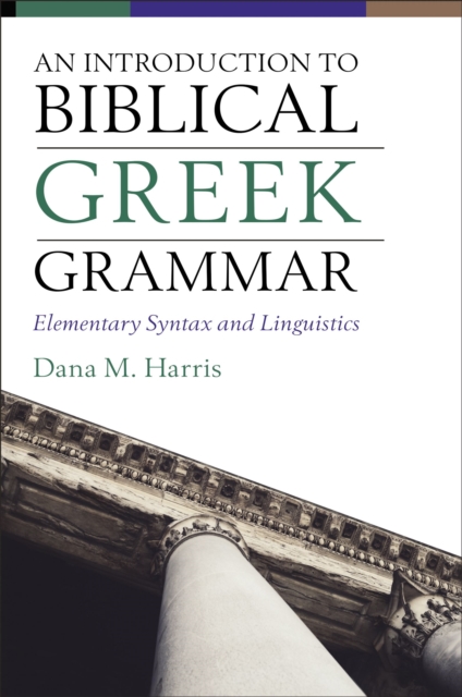 An Introduction to Biblical Greek Grammar: Elementary Syntax and Linguistics - Dana M. Harris