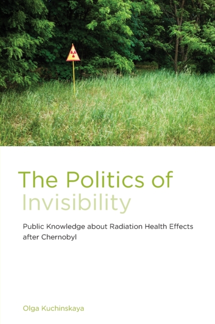 The Politics of Invisibility: Public Knowledge about Radiation Health Effects after Chernobyl - Olga Kuchinskaya