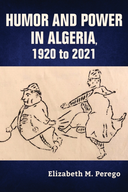 Humor and Power in Algeria, 1920 to 2021 - Elizabeth M. Perego