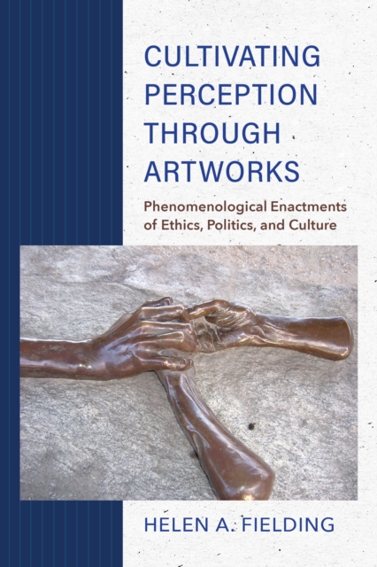 Cultivating Perception Through Artworks: Phenomenological Enactments of Ethics, Politics, and Culture - Helen A. Fielding