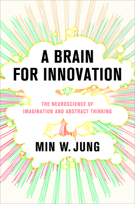 A Brain for Innovation: The Neuroscience of Imagination and Abstract Thinking - Min W. Jung