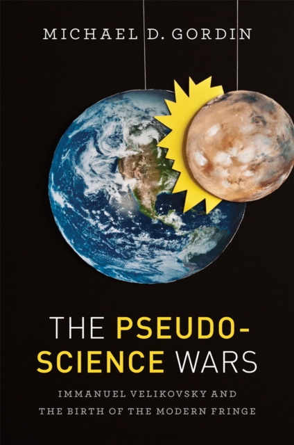 The Pseudoscience Wars: Immanuel Velikovsky and the Birth of the Modern Fringe - Michael D. Gordin