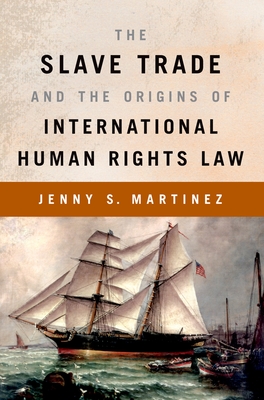 The Slave Trade and the Origins of International Human Rights Law - Jenny S. Martinez