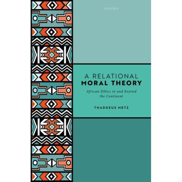 A Relational Moral Theory: African Ethics in and Beyond the Continent - Thaddeus Metz