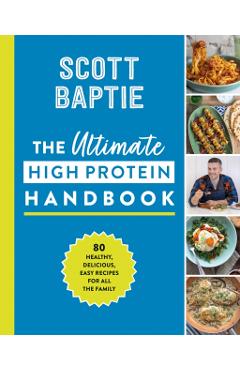 Poza produsului The Ultimate High Protein Handbook: 80 Healthy, Delicious, Easy Recipes for All the Family - Scott Baptie