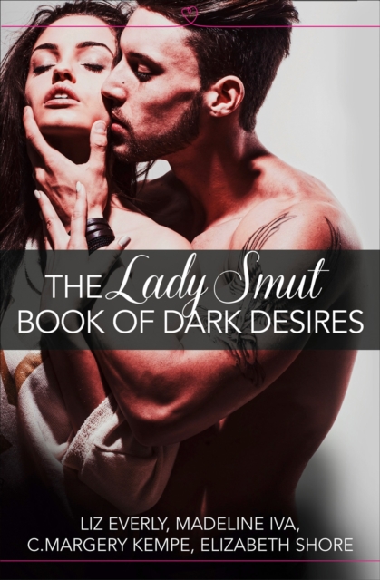 The Lady Smut Book of Dark Desires (An Anthology): HarperImpulse Erotic Romance - Liz Everly