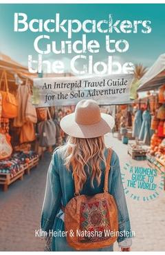 Coperta cărții 'Backpackers' Guide to the Globe: An Intrepid Travel Guide for the Solo Adventurer - Kim Heiter'