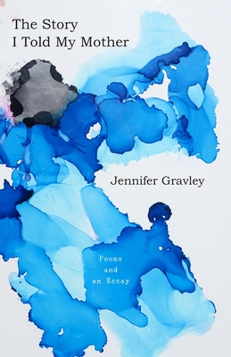 The Story I Told My Mother: Poems & an Essay - Jennifer Gravley