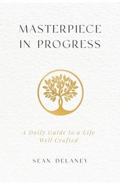 Coperta cărții 'Masterpiece in Progress: A Daily Guide to a Life Well Crafted - Sean Delaney'