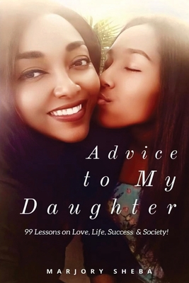 Advice to My Daughter: 99 Lessons on Love, Life, Success and Society - Marjory Sheba