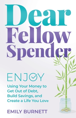 Dear Fellow Spender: Enjoy Using Your Money to Get Out of Debt, Build Savings, and Create a Life You Love - Emily Burnett