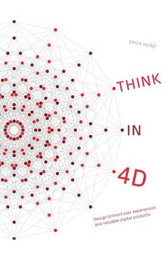 Think in 4D: Design brilliant user experiences and valuable digital products - Erica Heinz