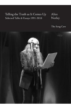 Telling the Truth as It Comes Up: Selected Talks & Essays 1991-2018 - Alice Notley