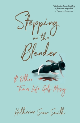 Coperta cărții 'Stepping on the Blender & Other Times Life Gets Messy - Katherine Snow Smith'