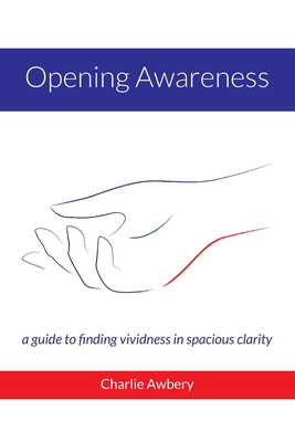Coperta cărții 'Opening Awareness: A guide to finding vividness in spacious clarity - Charlie Awbery'