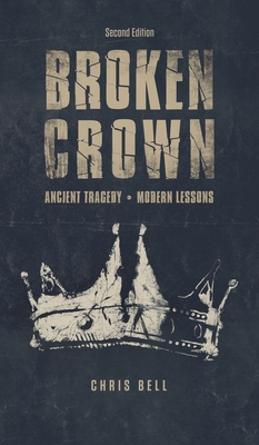 Broken Crown: Ancient Tragedy Modern Lessons: Second Edition - Chris Bell