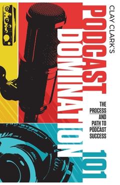 Coperta cărții 'Podcast Domination 101: The Process and Path to Podcast Success - Clay Clark'