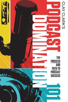 Coperta cărții 'Podcast Domination 101: The Process and Path to Podcast Success - Clay Clark'