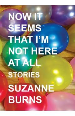 Coperta cărții 'Now It Seems That I'm Not Here at All: Stories - Suzanne Burns'