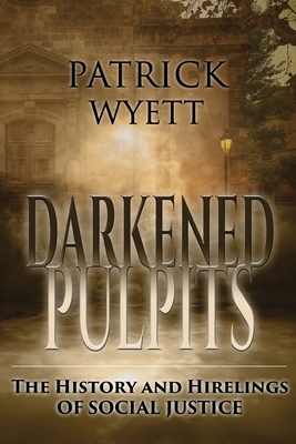 Darkened Pulpits: The History and Hirelings of Social Justice - Patrick Wyett