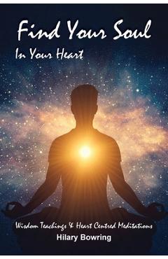 Coperta cărții 'Find Your Soul In Your Heart: Wisdom Teachings and Heart Centred Meditations - Hilary Bowring'