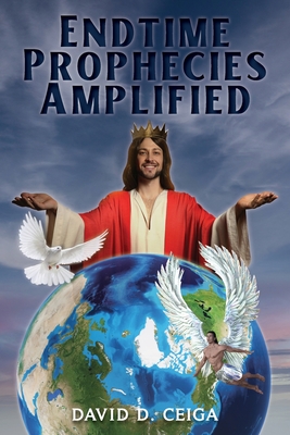 Endtime Prophecies Amplified - David D. Ceiga