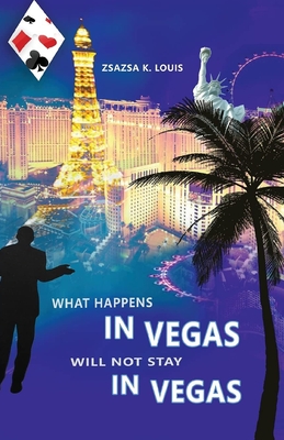 What Happens in Vegas Will Not Stay in Vegas - Zsazsa K. Louis