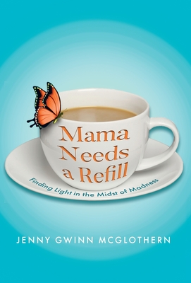 Mama Needs a Refill: Finding Light in the Midst of Madness - Jenny Gwinn Mcglothern