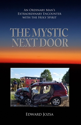 The Mystic Next Door: An Ordinary Man's Extraordinary Encounter with the Holy Spirit - Edward Jozsa