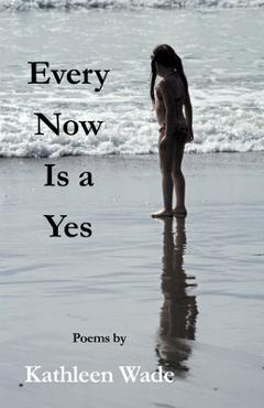 Coperta cărții 'Every Now Is a Yes - Kathleen Wade'