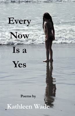Coperta cărții 'Every Now Is a Yes - Kathleen Wade'