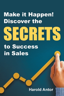 Make It Happen!: Discover the Secrets to Success in Sales - Harold Antor