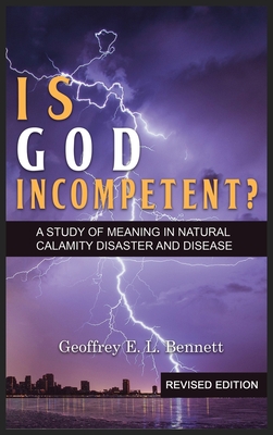 Is God Incompetent?: A Study of Meaning in Natural Calamity Disaster and Disease - Geoffrey E. L. Bennett