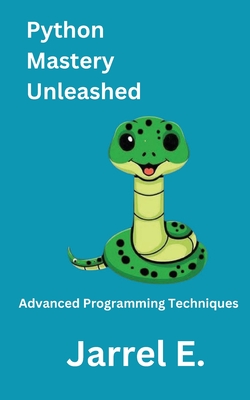 Python Mastery Unleashed: Advanced Programming Techniques - Jarrel E