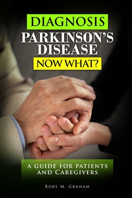 Diagnosis Parkinson's Disease...Now What?: A Guide For Patients and Caregivers - Rory M. Graham